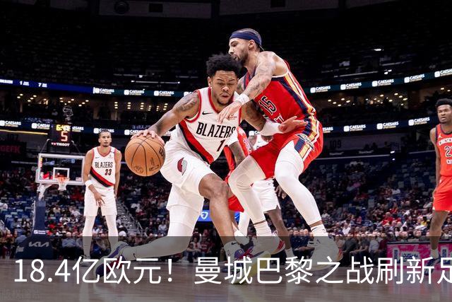 18.4亿欧元!曼城巴黎之战刷新足坛历史首发身价纪录
